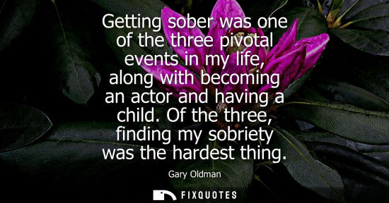Small: Getting sober was one of the three pivotal events in my life, along with becoming an actor and having a