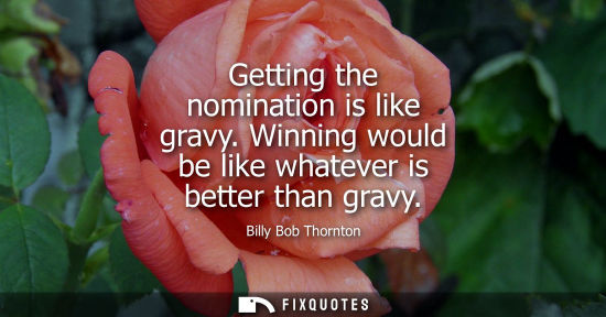 Small: Getting the nomination is like gravy. Winning would be like whatever is better than gravy