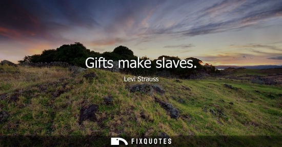 Small: Gifts make slaves - Levi Strauss