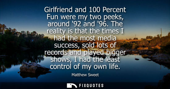 Small: Girlfriend and 100 Percent Fun were my two peeks, around 92 and 96. The reality is that the times I had