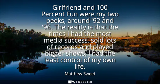 Small: Girlfriend and 100 Percent Fun were my two peeks, around 92 and 96. The reality is that the times I had the mo