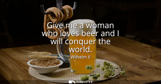 Small: Give me a woman who loves beer and I will conquer the world