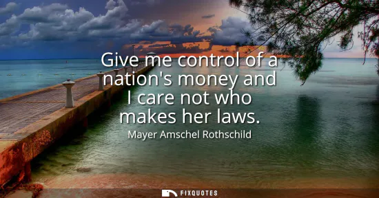 Small: Give me control of a nations money and I care not who makes her laws