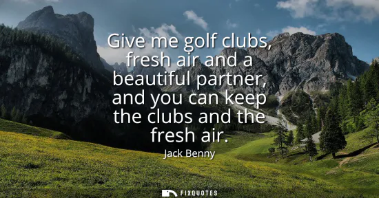 Small: Give me golf clubs, fresh air and a beautiful partner, and you can keep the clubs and the fresh air