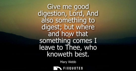 Small: Give me good digestion, Lord, And also something to digest but where and how that something comes I lea