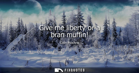 Small: Give me liberty or a bran muffin!