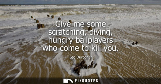 Small: Give me some scratching, diving, hungry ballplayers who come to kill you