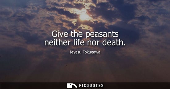 Small: Give the peasants neither life nor death - Ieyasu Tokugawa