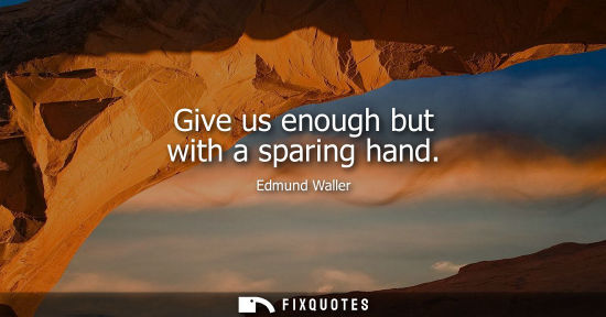 Small: Give us enough but with a sparing hand