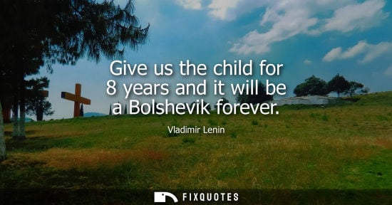 Small: Give us the child for 8 years and it will be a Bolshevik forever