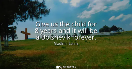 Small: Give us the child for 8 years and it will be a Bolshevik forever