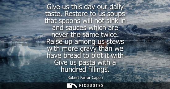 Small: Give us this day our daily taste. Restore to us soups that spoons will not sink in and sauces which are