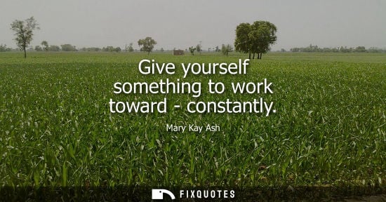 Small: Give yourself something to work toward - constantly