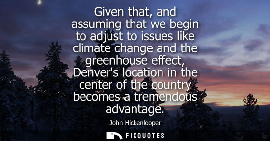 Small: Given that, and assuming that we begin to adjust to issues like climate change and the greenhouse effec