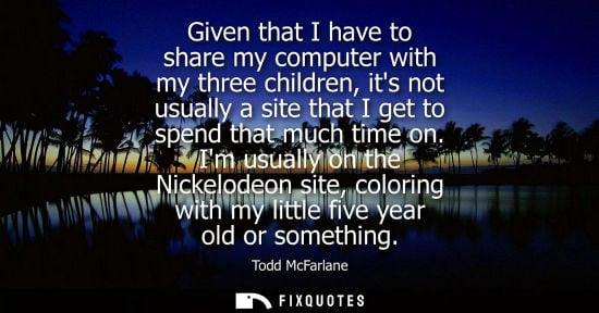 Small: Given that I have to share my computer with my three children, its not usually a site that I get to spend that