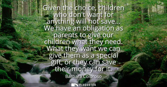 Small: Given the choice, children who dont want for anything will not save... We have an obligation as parents to giv