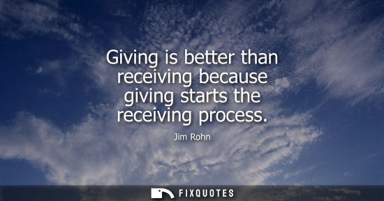Small: Giving is better than receiving because giving starts the receiving process