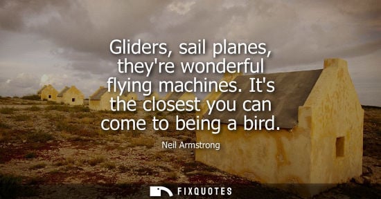 Small: Gliders, sail planes, theyre wonderful flying machines. Its the closest you can come to being a bird