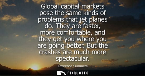 Small: Global capital markets pose the same kinds of problems that jet planes do. They are faster, more comfor