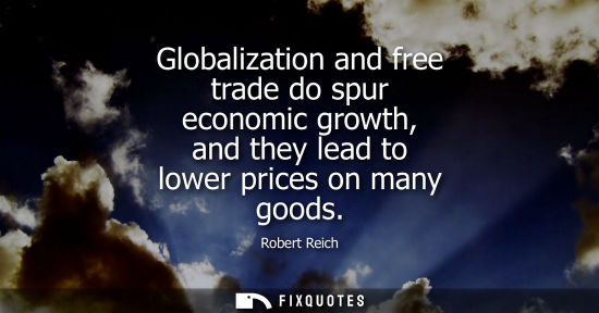 Small: Globalization and free trade do spur economic growth, and they lead to lower prices on many goods
