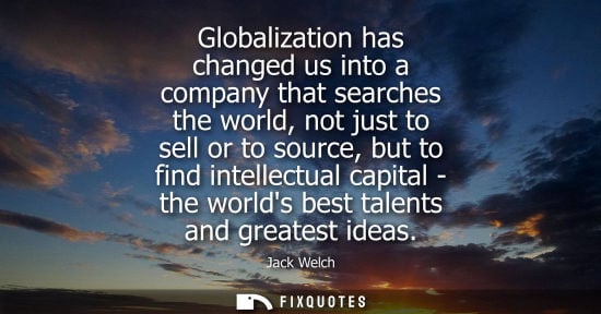 Small: Globalization has changed us into a company that searches the world, not just to sell or to source, but