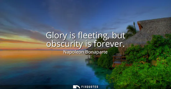 Small: Glory is fleeting, but obscurity is forever