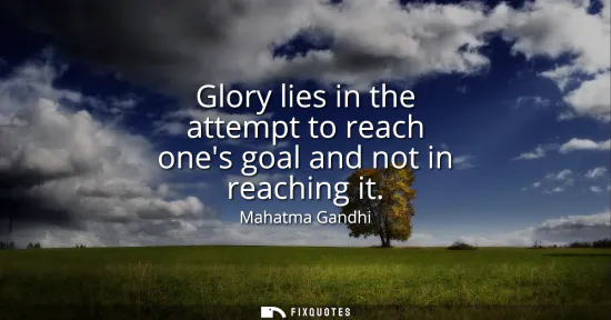 Small: Glory lies in the attempt to reach ones goal and not in reaching it