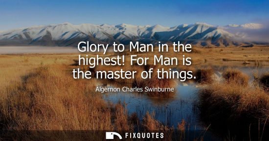 Small: Glory to Man in the highest! For Man is the master of things