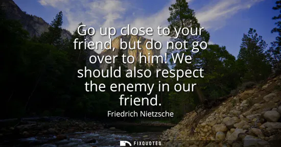 Small: Go up close to your friend, but do not go over to him! We should also respect the enemy in our friend