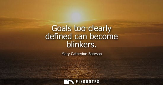 Small: Goals too clearly defined can become blinkers