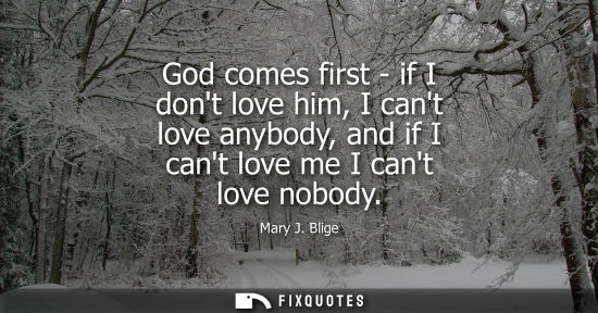 Small: God comes first - if I dont love him, I cant love anybody, and if I cant love me I cant love nobody
