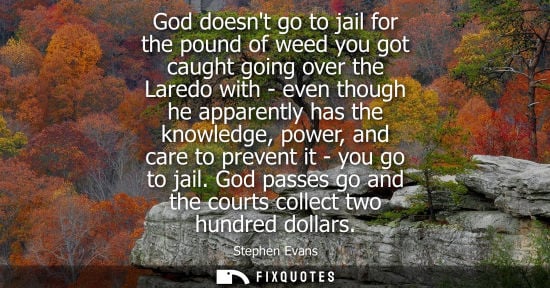 Small: God doesnt go to jail for the pound of weed you got caught going over the Laredo with - even though he 