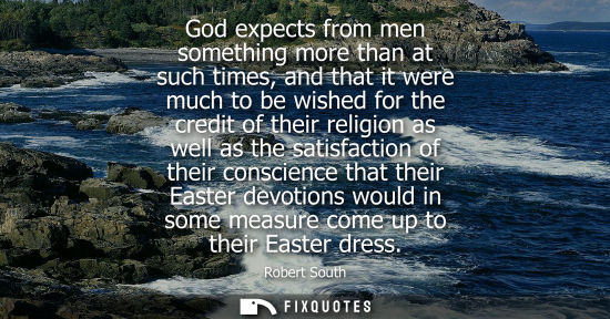 Small: God expects from men something more than at such times, and that it were much to be wished for the cred