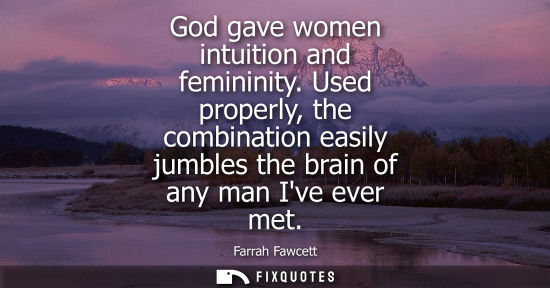 Small: God gave women intuition and femininity. Used properly, the combination easily jumbles the brain of any