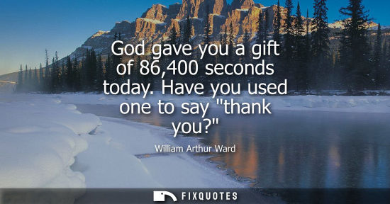 Small: God gave you a gift of 86,400 seconds today. Have you used one to say thank you?