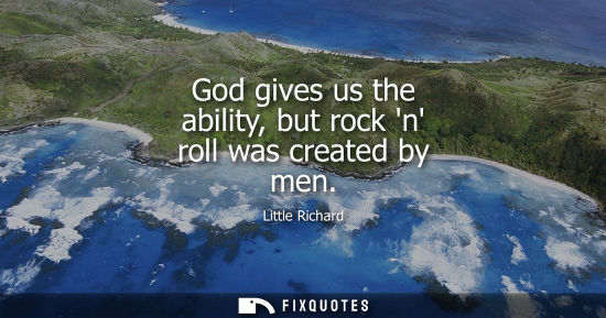 Small: God gives us the ability, but rock n roll was created by men