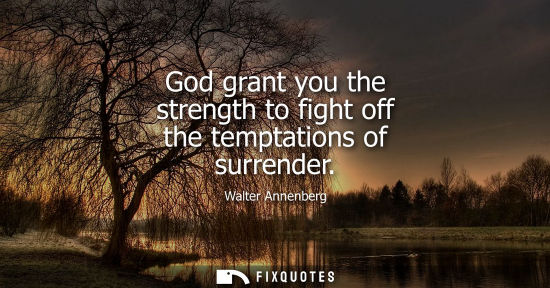 Small: God grant you the strength to fight off the temptations of surrender