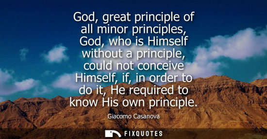 Small: God, great principle of all minor principles, God, who is Himself without a principle, could not concei