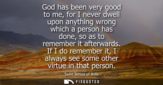 Small: God has been very good to me, for I never dwell upon anything wrong which a person has done, so as to r