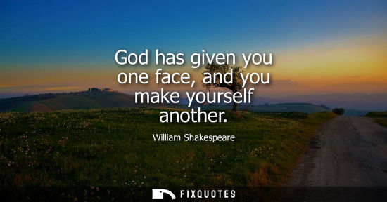Small: God has given you one face, and you make yourself another