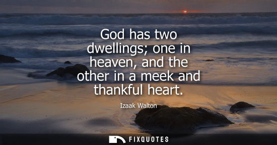 Small: God has two dwellings one in heaven, and the other in a meek and thankful heart
