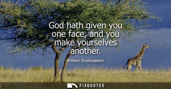 Small: God hath given you one face, and you make yourselves another