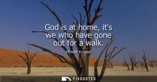Small: God is at home, its we who have gone out for a walk