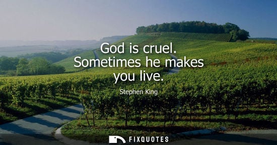 Small: God is cruel. Sometimes he makes you live
