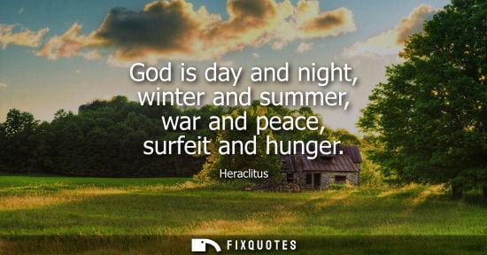 Small: God is day and night, winter and summer, war and peace, surfeit and hunger