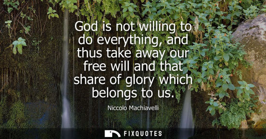 Small: God is not willing to do everything, and thus take away our free will and that share of glory which bel