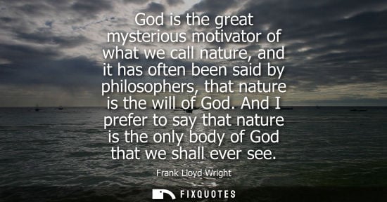 Small: God is the great mysterious motivator of what we call nature, and it has often been said by philosopher