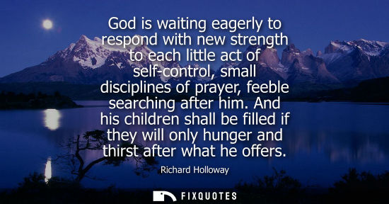 Small: God is waiting eagerly to respond with new strength to each little act of self-control, small disciplin