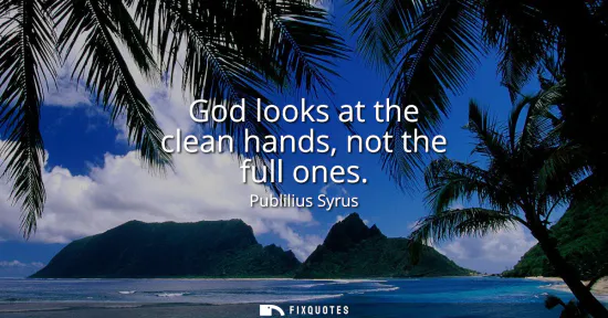 Small: God looks at the clean hands, not the full ones