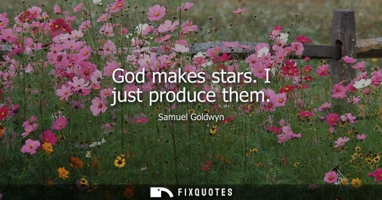 Small: God makes stars. I just produce them